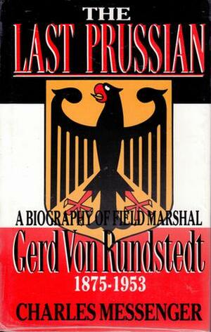 The Last Prussian: A Biography of Field Marshal Gerd von Rundstedt 1875-1953 by Charles Messenger