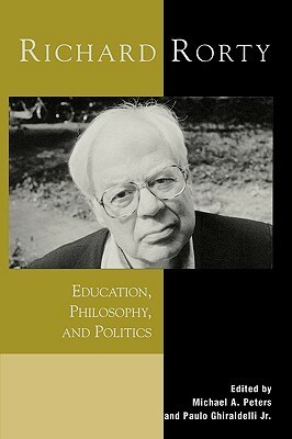 Richard Rorty: Education, Philosophy, and Politics by Michael A. Peters