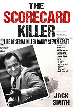 The Scorecard Killer: The Life of Serial Killer Randy Steven Kraft by Jack Smith