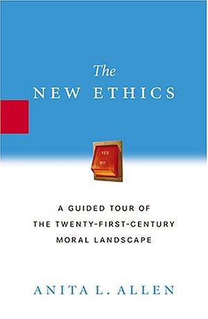 The New Ethics: A Guided Tour of the Twenty-First Century Moral Landscape by Anita L. Allen