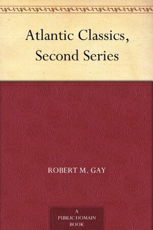 Atlantic Classics, Second Series by Sharlot Hall, Robert M. Gay, Lida F. Baldwin, William Beebe, Henry Childs Merwin, John Jay Chapman, Richard B. Kimball, Elizabeth Taylor, William T. Foster, Fannie Stearns Davis Gifford, Anne C.E. Allinson, Jane Addams, Laura Spencer Portor, Samuel McChord Crothers, Lucy Martin Donnelly, Jean Kenyan Mackenzie, Edgar J. Goodspeed