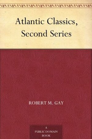 Atlantic Classics, Second Series by Sharlot Hall, Robert M. Gay, Lida F. Baldwin, William Beebe, Henry Childs Merwin, John Jay Chapman, Richard B. Kimball, Elizabeth Taylor, William T. Foster, Fannie Stearns Davis Gifford, Anne C.E. Allinson, Jane Addams, Laura Spencer Portor, Samuel McChord Crothers, Lucy Martin Donnelly, Jean Kenyan Mackenzie, Edgar J. Goodspeed