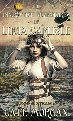 The Innovative Adventures of Lucia Carlisle (Blood & Steam Book 3) by Cate Morgan