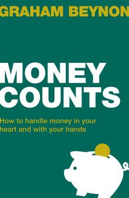 Money Counts: How to Handle Money in Your Heart and with Your Hands by Graham Beynon