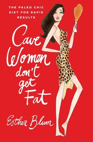 Cavewomen Don't Get Fat: The Paleo Chic Diet for Rapid Results by Esther Blum