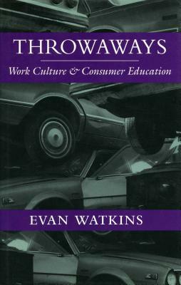 Throwaways: Work Culture and Consumer Education by Evan Watkins