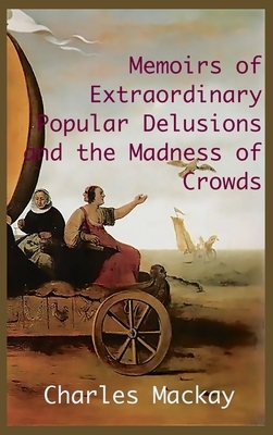 MEMOIRS OF EXTRAORDINARY POPULAR DELUSIONS AND THE Madness of Crowds.: Unabridged and Illustrated Edition by Charles MacKay