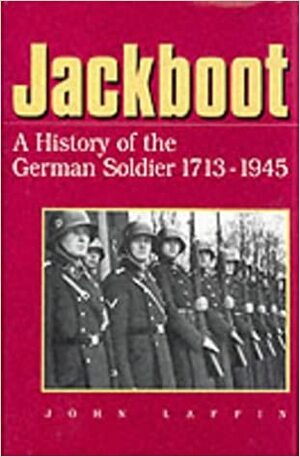 Jackboot: A History of the German Soldier 1713-1945 by John Laffin