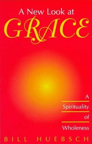A New Look at Grace: A Spirituality of Wholeness by Bill Huebsch