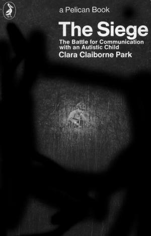 The Siege: The Battle for Communication with an Autistic Child by Clara Claiborne Park