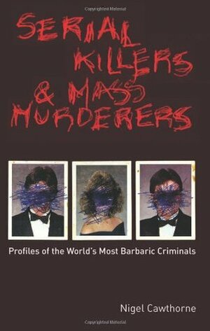 Serial Killers and Mass Murderers: Profiles of the World's Most Barbaric Criminals by Nigel Cawthorne