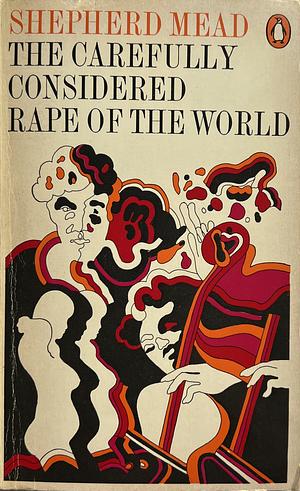 The Carefully Considered Rape of the World: A Novel About the Unspeakable by Shepherd Mead