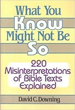 What You Know Might Not Be So: 220 Misinterpretations of Bible Texts Explained by David C. Downing