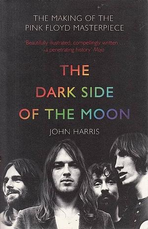 The Dark Side Of The Moon: The Making Of The Pink Floyd Masterpiece by John Harris