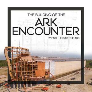 The Building of the Ark Encounter: By Faith the Ark Was Built by Answers in Genesis