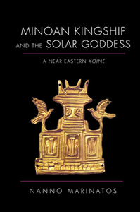 Minoan Kingship and the Solar Goddess: A Near Eastern Koine by Nanno Marinatos