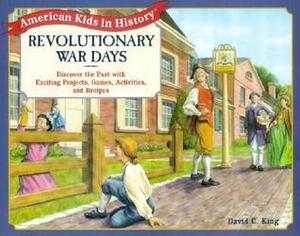 Revolutionary War Days: Discover the Past with Exciting Projects, Games, Activities and Recipes by David C. King