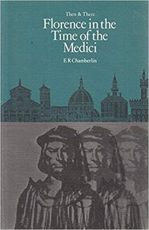 Florence in the Time of the Medici by Marjorie Reeves, E.R. Chamberlin