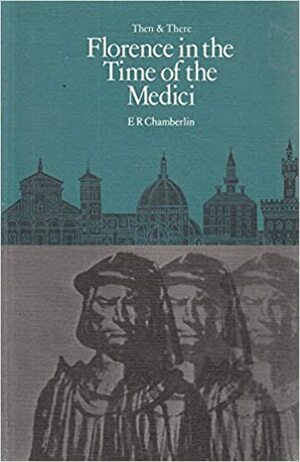 Florence in the Time of the Medici by E.R. Chamberlin, Marjorie Reeves