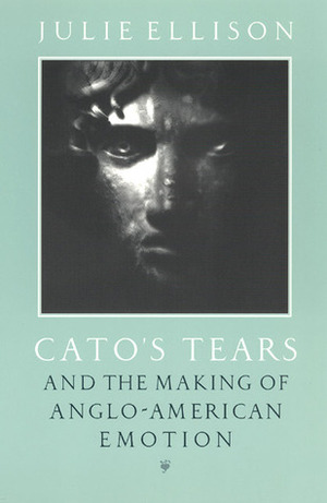 Cato's Tears and the Making of Anglo-American Emotion by Julie Ellison