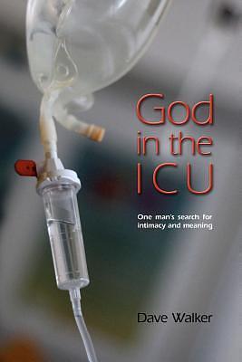 God in the ICU: Suddenly Things Happened That He Never Could Have Imagined by Dave A. Walker, Dave A. Walker