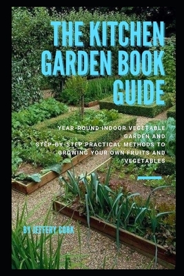 The Kitchen Garden Book Guide: Year-round Indoor Vegetable Garden and Step-by-Step Practical Methods to Growing Your Own Fruits and Vegetables by Jeffery Cook