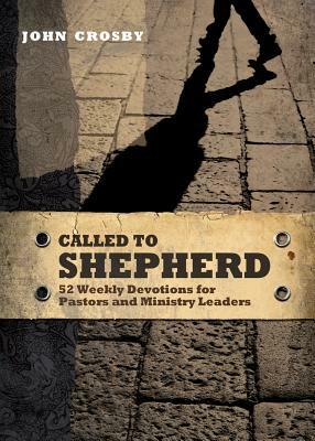Called to Shepherd: 52 Weekly Devotions for Pastors and Ministry Leaders by John Crosby