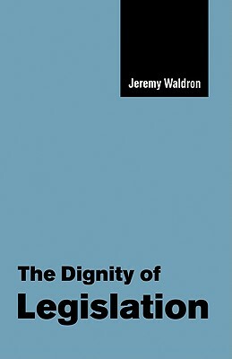 The Dignity of Legislation by Jeremy Waldron