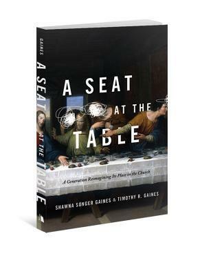 A Seat at the Table: A Generation Re-Imagining Its Place in the Church by Shawna Songer-Gaines, Timothy R Gaines