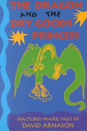 The Dragon And The Dry Goods Princess: Fractured Fairy Tales by David Arnason