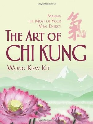 The Art of Chi Kung: Making the Most of Your Vital Energy by Kiew Kit Wong, Wong Kiew Kit