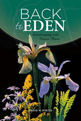 Back to Eden: Landscaping with Native Plants by Frank W. Porter