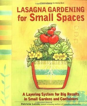 Lasagna Gardening for Small Spaces: A Layering System for Big Results in Small Gardens and Containers by Patricia Lanza