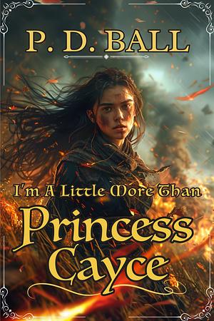 I'm A Little More Than Princess Cayce by P.D. Ball