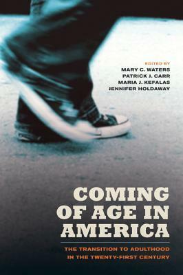 Coming of Age in America: The Transition to Adulthood in the Twenty-First Century by Mary C. Waters, Patrick J. Carr, Jennifer Holdaway, Maria J. Kefalas