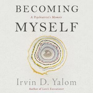 Becoming Myself: A Psychiatrist's Memoir by Irvin D. Yalom MD