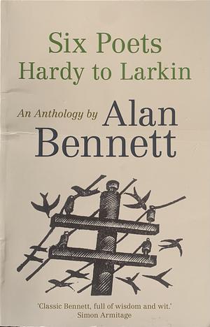 Six Poets: Hardy to Larkin by Alan Bennett