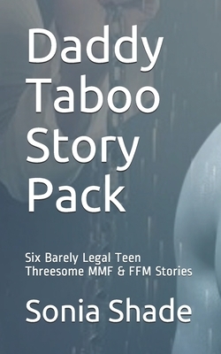 Daddy Taboo Story Pack: Six Barely Legal Teen Threesome MMF & FFM Stories by Sonia Shade