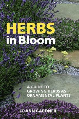 Herbs in Bloom: A Guide to Growing Herbs as Ornamental Plants by Jo Ann Gardner