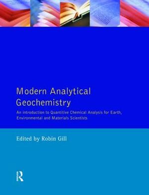 Modern Analytical Geochemistry: An Introduction to Quantitative Chemical Analysis Techniques for Earth, Environmental and Materials Scientists by Robin Gill