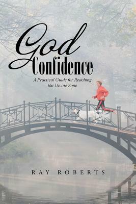 God Confidence: A Practical Guide for Reaching the Divine Zone by Ray Roberts