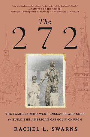 The 272: The Families Who Were Enslaved and Sold to Build the American Catholic Church by Rachel L. Swarns