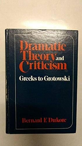 Dramatic Theory and Criticism: Greeks to Grotowski by Bernard F. Dukore