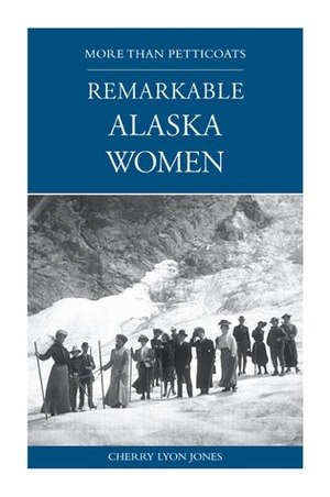 More than Petticoats: Remarkable Alaska Women by Cherry Jones