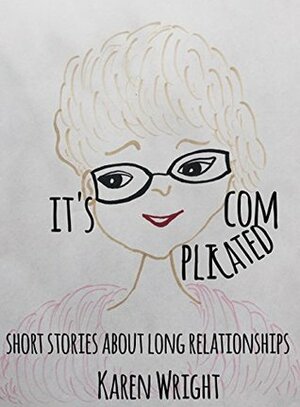 It's Complicated: Short Stories About Long Relationships by Karen Wright