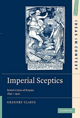 Imperial Sceptics: British Critics of Empire, 1850-1920 by Gregory Claeys