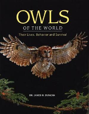 Owls of the World: Their Lives, Behavior and Survival by James R. Duncan