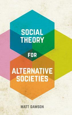 Social Theory for Alternative Societies by Matt Dawson
