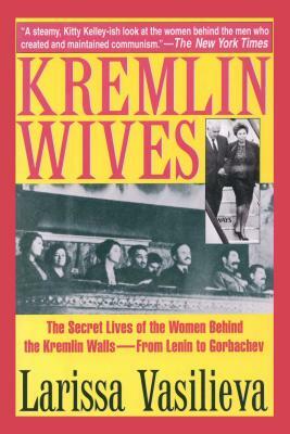 Kremlin Wives: The Secret Lives of the Women Behind the Kremlin Walls--From Lenin to Gorbachev by Larissa Vasilieva