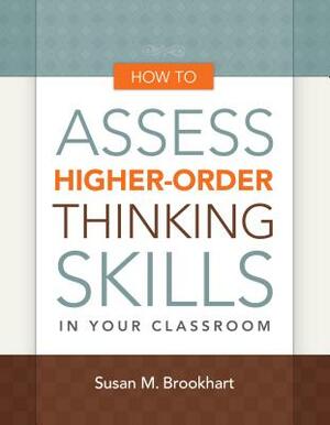 How to Assess Higher-Order Thinking Skills in Your Classroom by Susan M. Brookhart